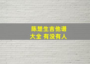 陈楚生吉他谱大全 有没有人